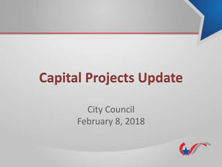 Capital Projects Update
City Council
February 8, 2018
 