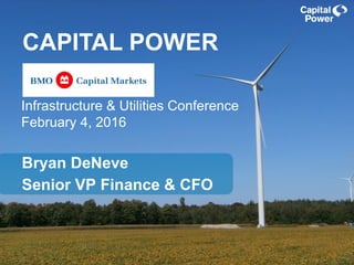 Bryan DeNeve
Senior VP Finance & CFO
CAPITAL POWER
Infrastructure & Utilities Conference
February 4, 2016
 