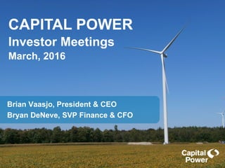 CAPITAL POWER
Investor Meetings
March, 2016
Brian Vaasjo, President & CEO
Bryan DeNeve, SVP Finance & CFO
 