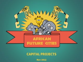 CAPITAL PROJECTS
Nov 2013
AFRICAN
FUTURE CITIES
 