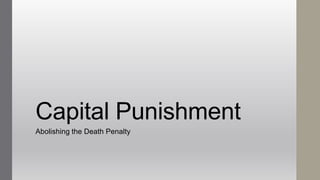 Capital Punishment
Abolishing the Death Penalty the Death Penalty
 