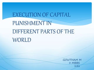 EXECUTION OF CAPITAL
PUNISHMENT IN
DIFFERENT PARTS OF THE
WORLD
GOWTHAM M
II MBBS
141
 