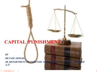 CAPITAL PUNISHMENT
BY
DR FAIZ AHMAD,
JR ,DEPARTMENT OF FORENSIC MEDICINE J,N,M,C A.M.U. ALIGARH
,U.P
 