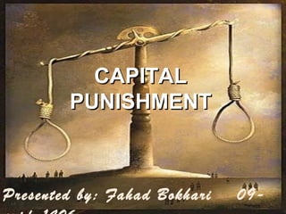 CAPITAL
        PUNISHMENT



Presented by: Fahad Bokhari   09-
 