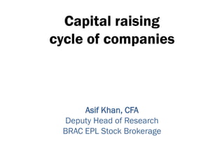Capital raising
cycle of companies
Asif Khan, CFA
Deputy Head of Research
BRAC EPL Stock Brokerage
 
