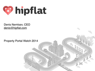 Denis Nemtsev, CEO 
denis@hipﬂat.com
Property Portal Watch 2014
 