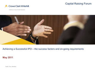 Capital Raising Forum




Achieving a Successful IPO – the success factors and on-going requirements


May 2011


  Audit | Tax | Advisory
 