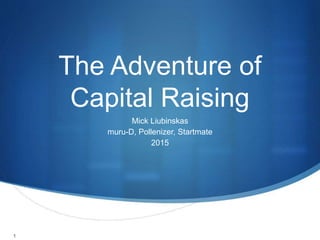 1
The Adventure of
Capital Raising
Mick Liubinskas
muru-D, Pollenizer, Startmate
2015
 
