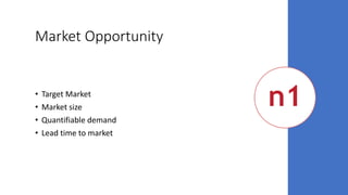 Market Opportunity
• Target Market
• Market size
• Quantifiable demand
• Lead time to market
 