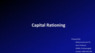 Capital Rationing
Prepared By:
Mohammed Jasir PV
Asst. Professor
MIIMS, Puthanangadi
Contact: 9605 693 266
 