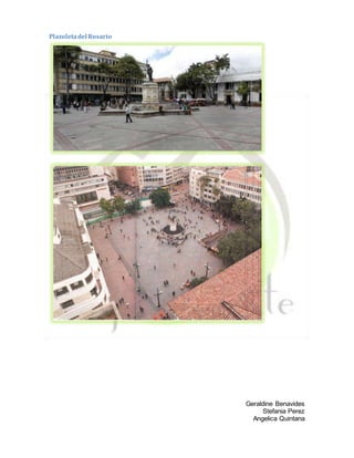 Geraldine Benavides
Stefania Perez
Angelica Quintana
Plazoletadel Rosario
 