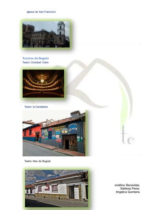 Geraldine Benavides
Stefania Perez
Angelica Quintana
Teatros de Bogotá
Teatro Cristóbal Colón
Iglesia de San Francisco
Teatro la Candelaria
Teatro libre de Bogotá
 