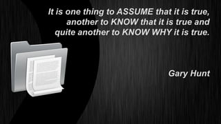 It is one thing to ASSUME that it is true,
      another to KNOW that it is true and
   quite another to KNOW WHY it is true.



                               Gary Hunt
 