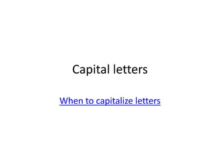 Capital letters

When to capitalize letters
 