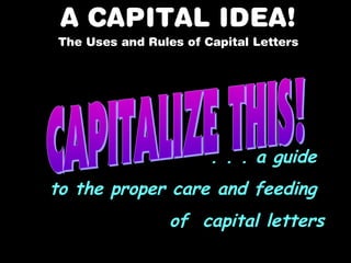 A CAPITAL IDEA!
The Uses and Rules of Capital Letters

. . . a guide
to the proper care and feeding
of capital letters

 