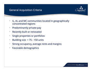 53
General Acquisition Criteria
• IL, AL and MC communities located in geographically
concentrated regions
• Predominantly private-pay
• Recently built or renovated
• Single properties or portfolios
• Building size = 75 - 150 units
• Strong occupancy, average rents and margins
• Favorable demographics
 