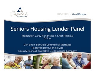 63
Seniors Housing Lender Panel
Moderator: Carey Hendrickson, Chief Financial
Officer
Dan Biron, Berkadia Commercial Mortgage
Roosevelt Davis, Fannie Mae
Laura McDonald, Protective Life Insurance Company
 