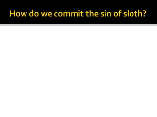 How do we commit the sin of sloth?