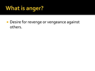 What is anger?Desire for revenge or vengeance against others.