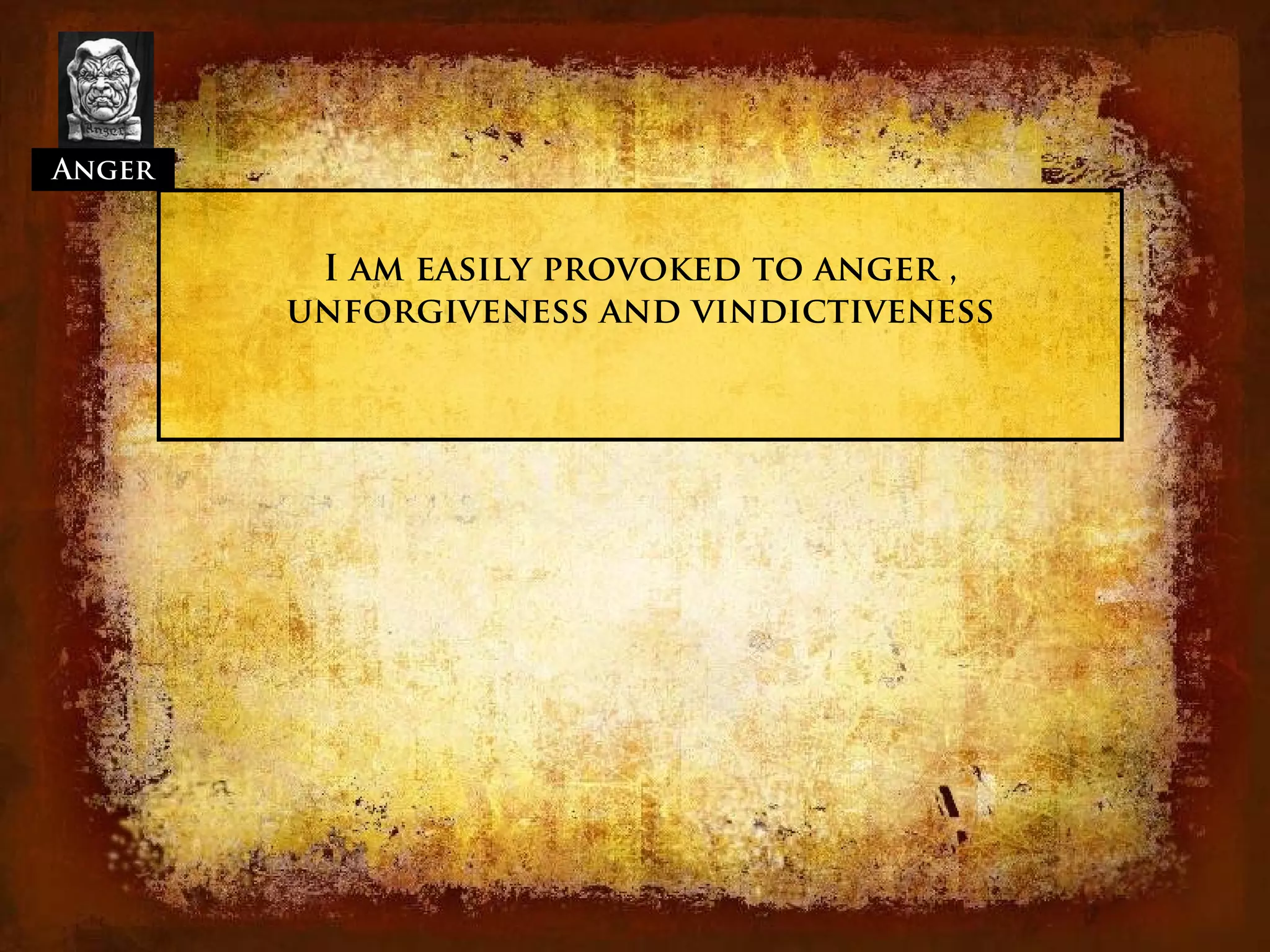Anger


         I am easily provoked to anger ,
        unforgiveness and vindictiveness
 