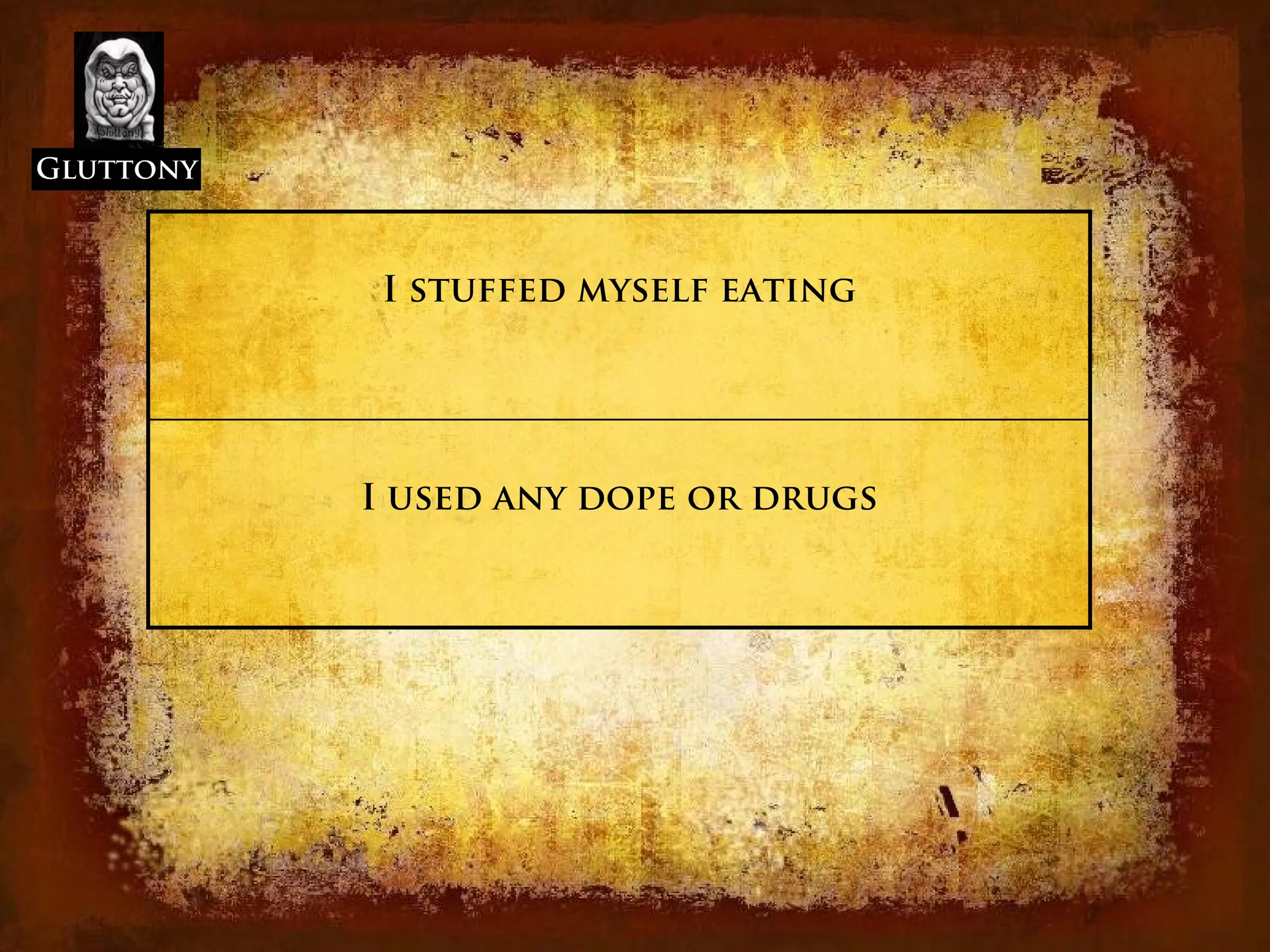 Gluttony



           I stuffed myself eating




           I used any dope or drugs
 