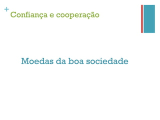 +
    Confiança e cooperação




      Moedas da boa sociedade
 