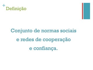 +
    Definição



      Conjunto de normas sociais
        e redes de cooperação
                e confiança.
 
