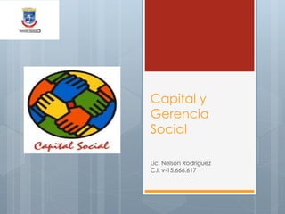 Capital y
Gerencia
Social
Lic. Nelson Rodríguez
C.I. v-15.666.617
 