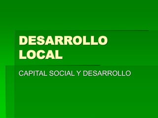 DESARROLLO
LOCAL
CAPITAL SOCIAL Y DESARROLLO
 