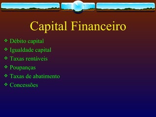 Capital Financeiro
 Débito capital
 Igualdade capital
 Taxas rentáveis
 Poupanças
 Taxas de abatimento
 Concessões
 