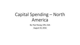 Capital Spending – North
America
By: Paul Young, CPA, CGA
August 19, 2016
 