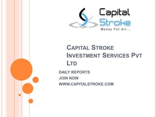 CAPITAL STROKE 
INVESTMENT SERVICES PVT 
LTD 
DAILY REPORTS 
JOIN NOW 
WWW.CAPITALSTROKE.COM 
 