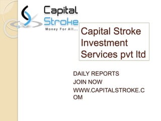 Capital Stroke
Investment
Services pvt ltd
DAILY REPORTS
JOIN NOW
WWW.CAPITALSTROKE.C
OM
 