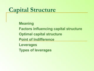 Capital Structure   Meaning  Factors influencing capital structure Optimal capital structure  Point of Indifference  Leverages  Types of leverages 