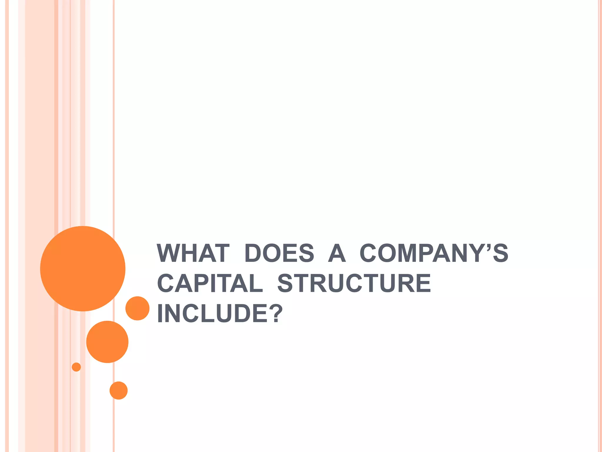 WHAT DOES A COMPANY‟S
CAPITAL STRUCTURE
INCLUDE?

 