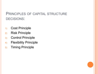 PRINCIPLES OF CAPITAL STRUCTURE
DECISIONS:
1)
2)
3)

4)
5)

Cost Principle
Risk Principle
Control Principle
Flexibility Principle
Timing Principle

 