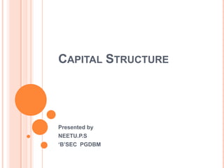 CAPITAL STRUCTURE

Presented by
NEETU.P.S
„B‟SEC PGDBM

 