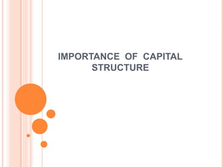 IMPORTANCE OF CAPITAL
STRUCTURE

 