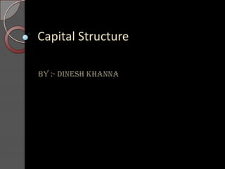 Capital Structure
By :- Dinesh khanna

 
