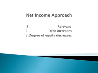 1. Relevant 
2 . Debt increases 
3.Degree of equity decreases 
 