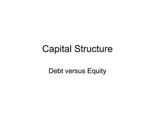 Capital Structure
Debt versus Equity
 