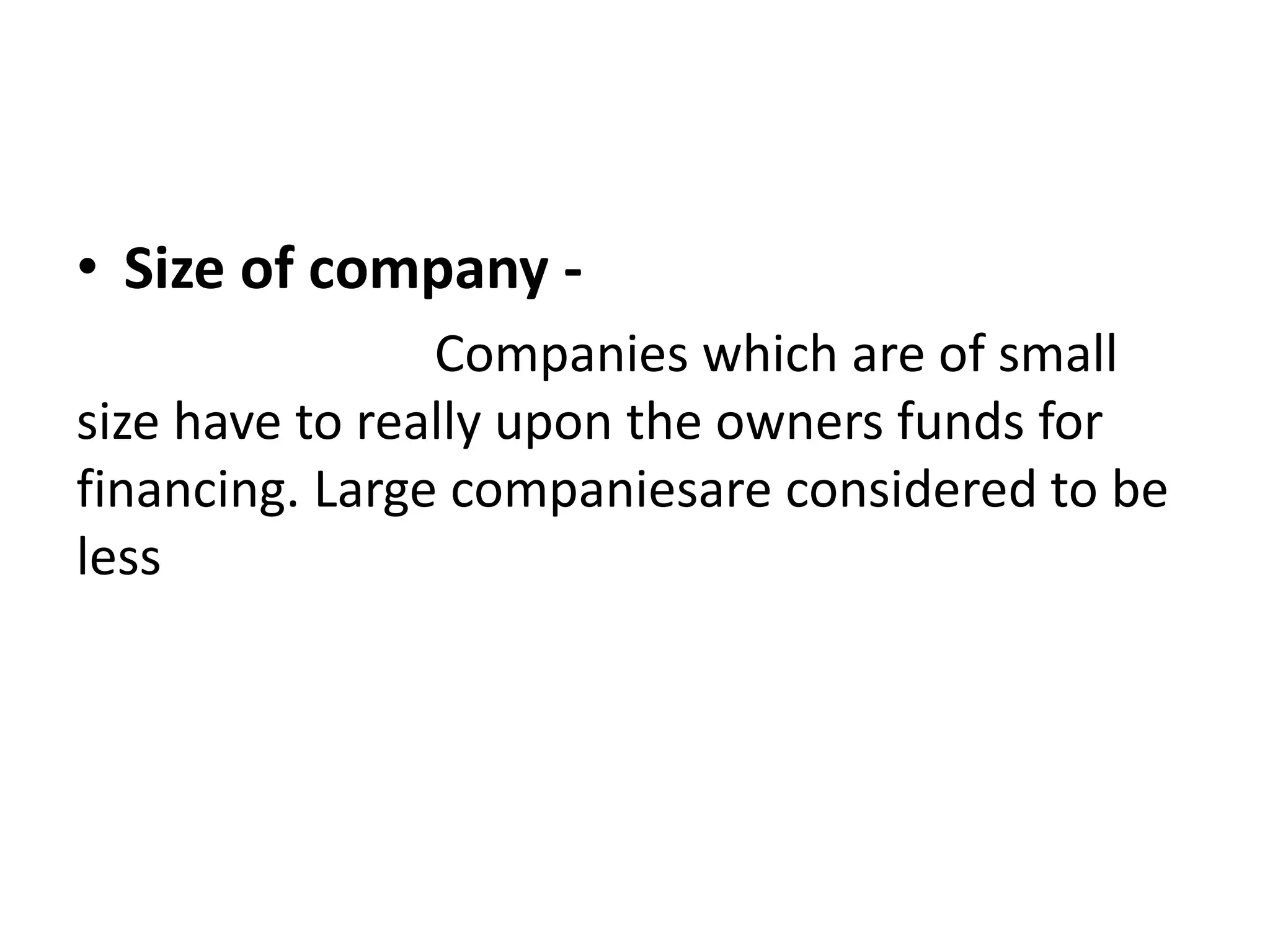 • Size of company -
Companies which are of small
size have to really upon the owners funds for
financing. Large companiesare considered to be
less
 