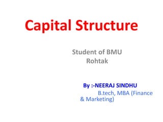 Student of BMU
Rohtak
By :-NEERAJ SINDHU
B.tech, MBA (Finance
& Marketing)
Capital Structure
 