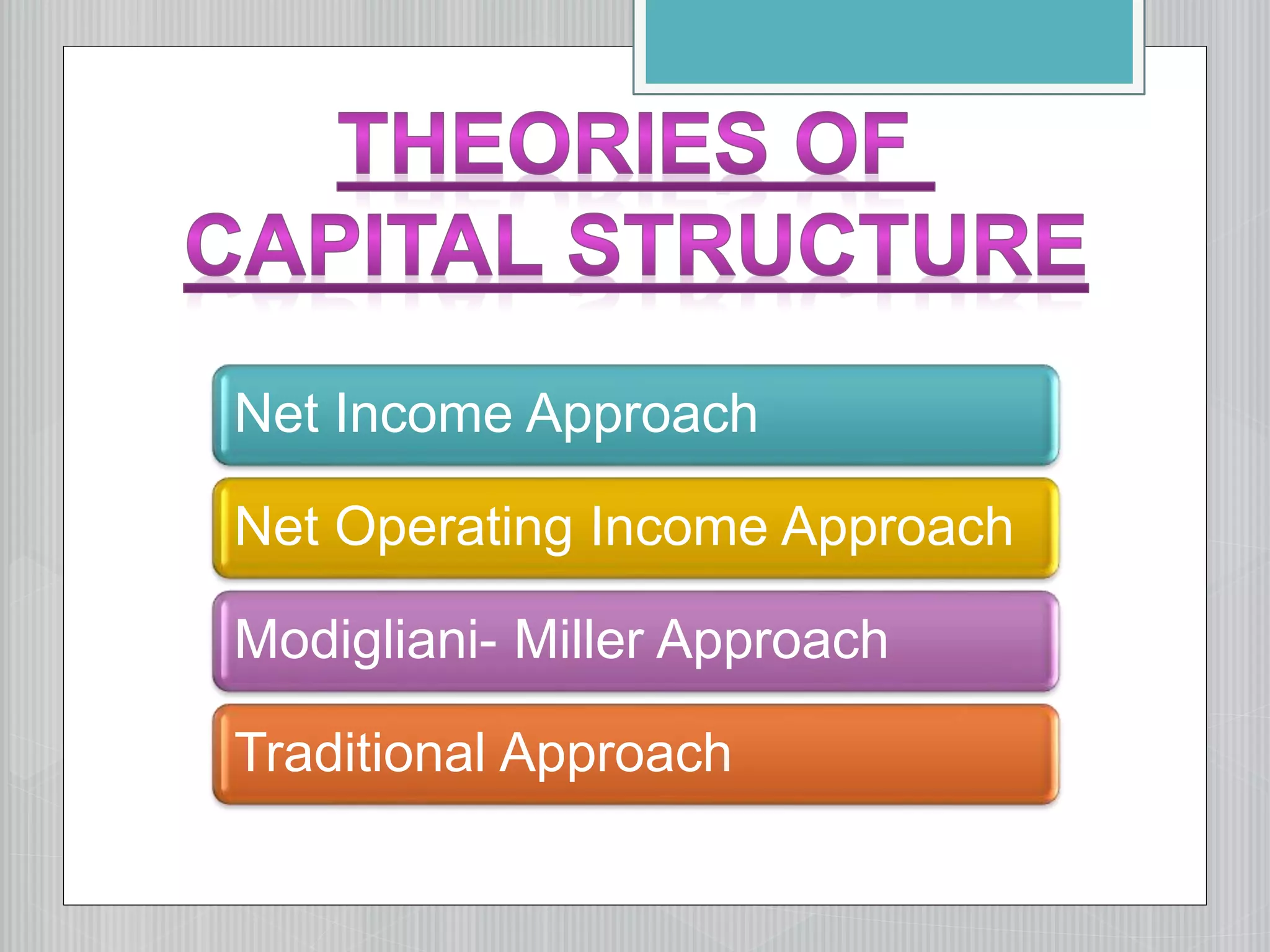 Net Income Approach
Net Operating Income Approach
Modigliani- Miller Approach
Traditional Approach
 