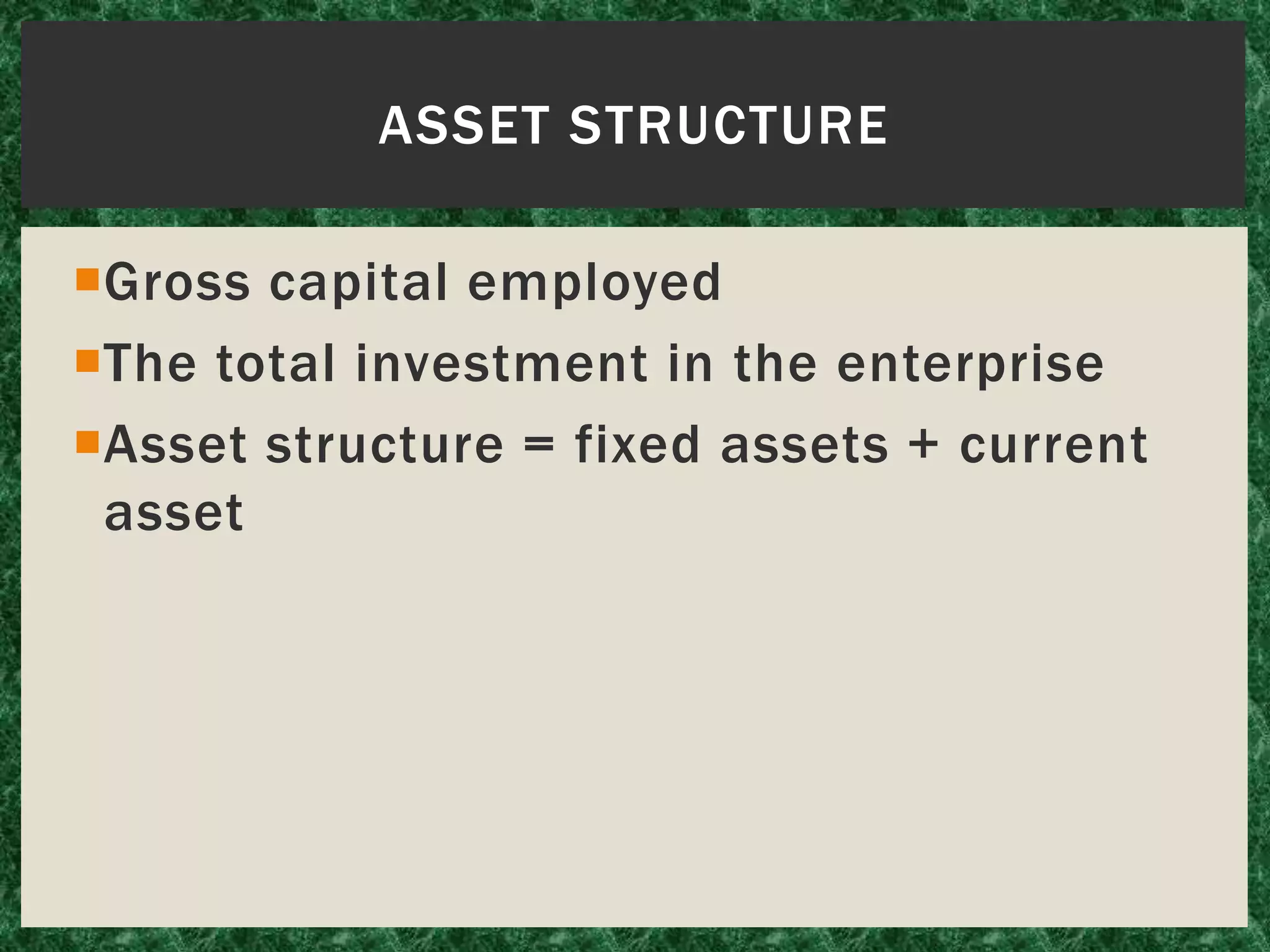 Gross capital employed
The total investment in the enterprise
Asset structure = fixed assets + current
asset
ASSET STRUCTURE
 