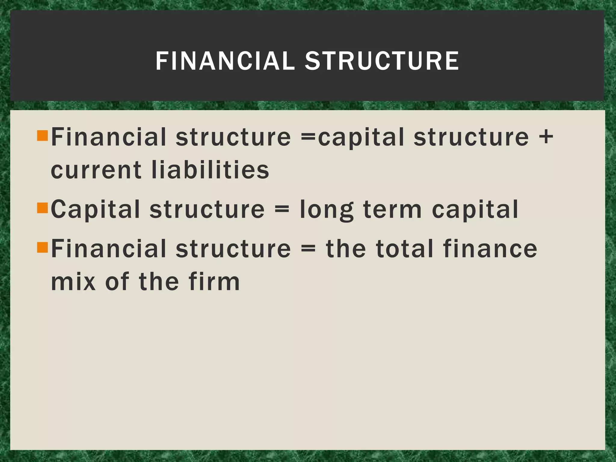 Financial structure =capital structure +
current liabilities
Capital structure = long term capital
Financial structure = the total finance
mix of the firm
FINANCIAL STRUCTURE
 