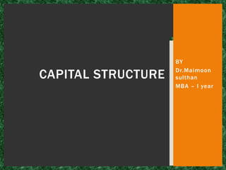 BY
Dr.Maimoon
sulthan
MBA – I year
CAPITAL STRUCTURE
 