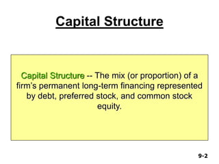 9-29-2
Capital Structure
Capital Structure -- The mix (or proportion) of a
firm’s permanent long-term financing represented
by debt, preferred stock, and common stock
equity.
 