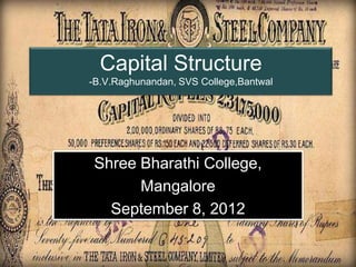 Capital Structure
-B.V.Raghunandan, SVS College,Bantwal




 Shree Bharathi College,
       Mangalore
   September 8, 2012

                                        Page 1
 