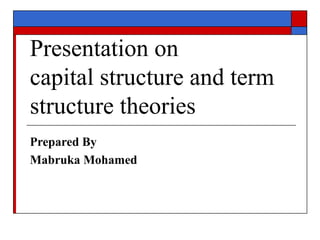 Presentation on
capital structure and term
structure theories
Prepared By
Mabruka Mohamed
 
